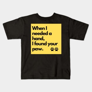When I need a hand, I found your paw. Kids T-Shirt